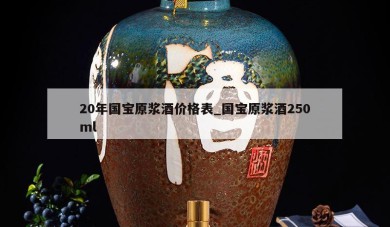 20年国宝原浆酒价格表_国宝原浆酒250ml